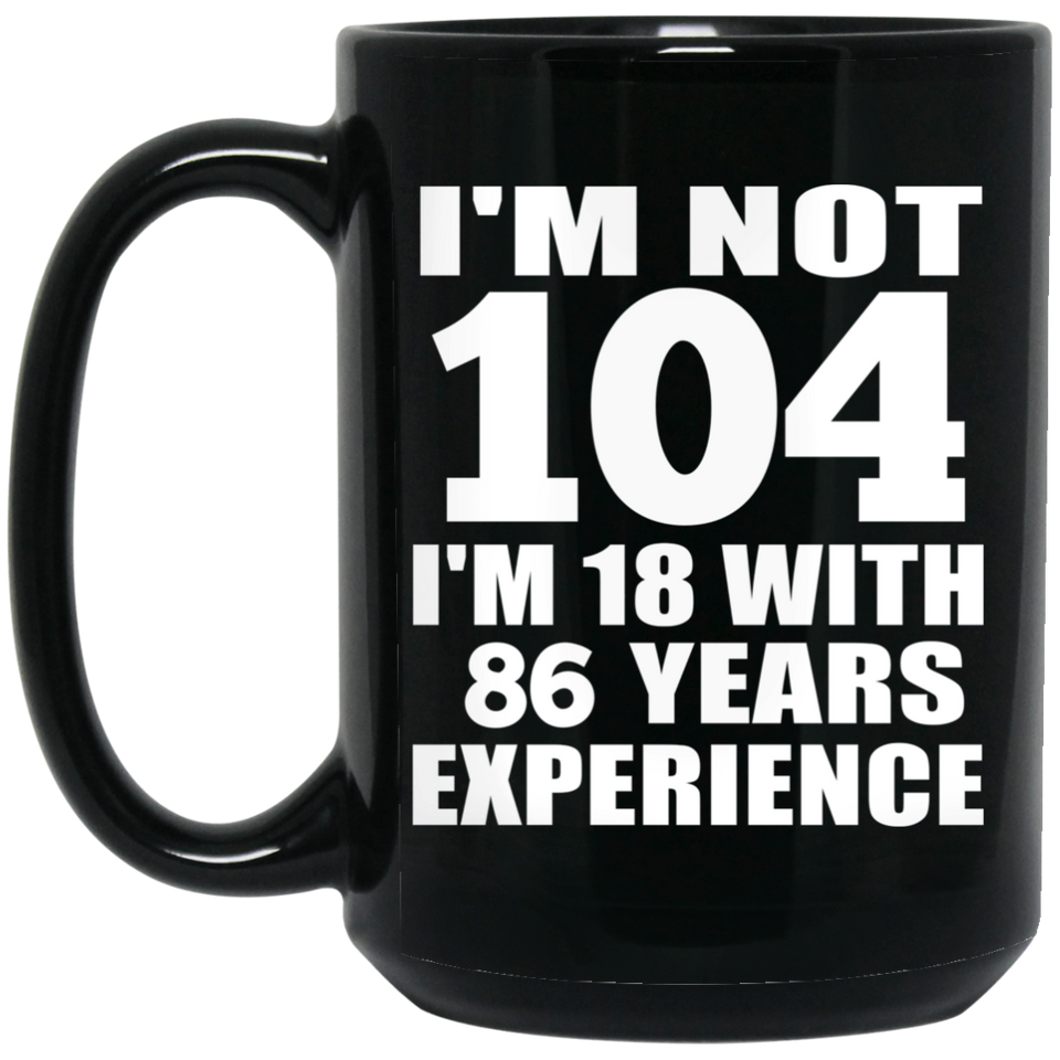104th Birthday I'm Not 104 I'm 18 With 86 Years Experience - 15oz Coffee Mug Black