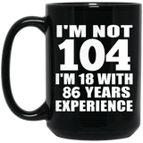 104th Birthday I'm Not 104 I'm 18 With 86 Years Experience - 15oz Coffee Mug Black