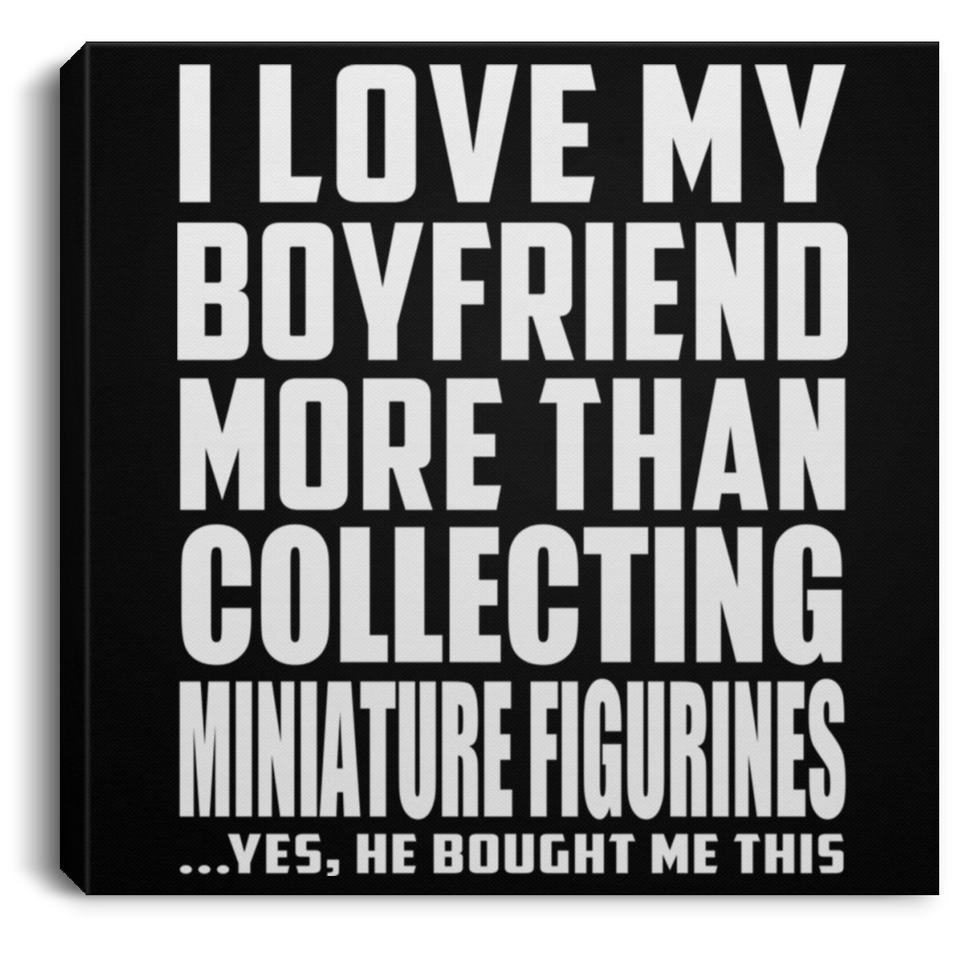 I Love My Boyfriend More Than Collecting Miniature Figurines - Canvas Square