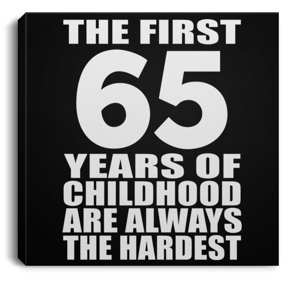 65th Birthday First 65 Years of Childhood Are The Hardest - Canvas Square