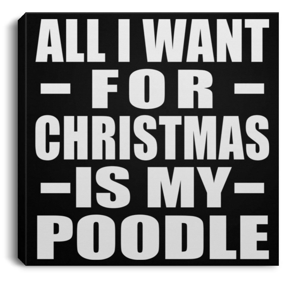 All I Want For Christmas Is My Poodle - Canvas Square