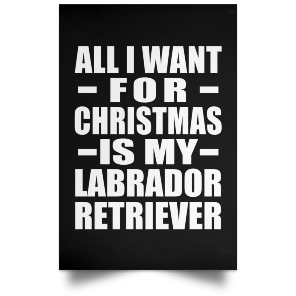 All I Want For Christmas Is My Labrador Retriever - Poster Portrait