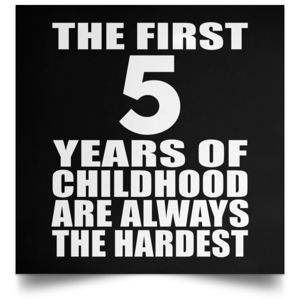 First 5 Years of Childhood Are The Hardest - Poster Square