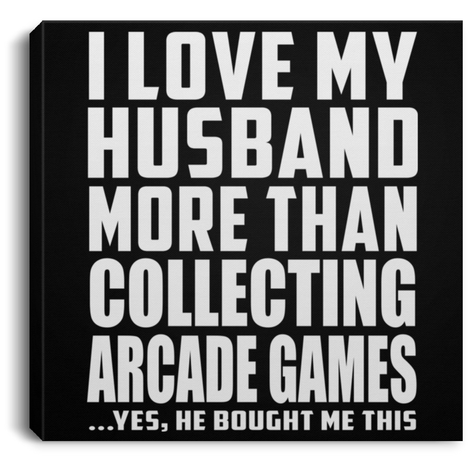 I Love My Husband More Than Collecting Arcade Games - Canvas Square