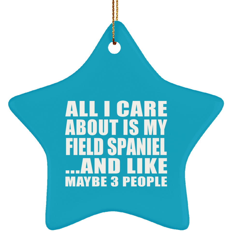 All I Care About Is My Field Spaniel - Star Ornament