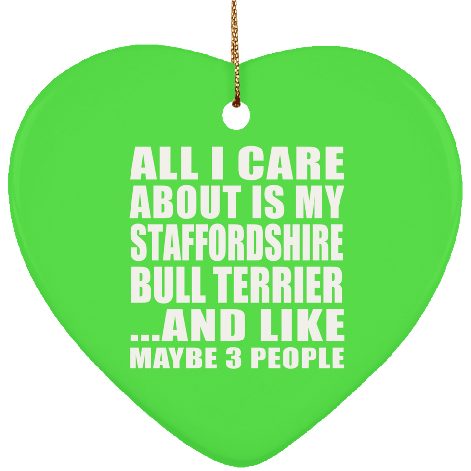 All I Care About Is My Staffordshire Bull Terrier - Heart Ornament