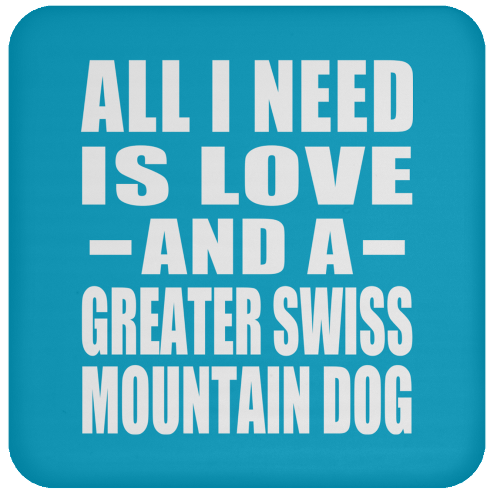 All I Need Is Love And A Greater Swiss Mountain Dog - Drink Coaster