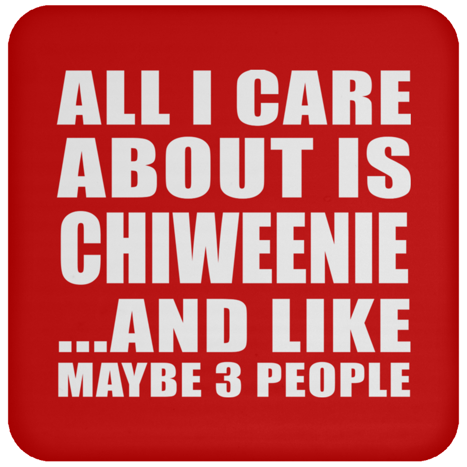 All I Care About Is Chiweenie - Drink Coaster