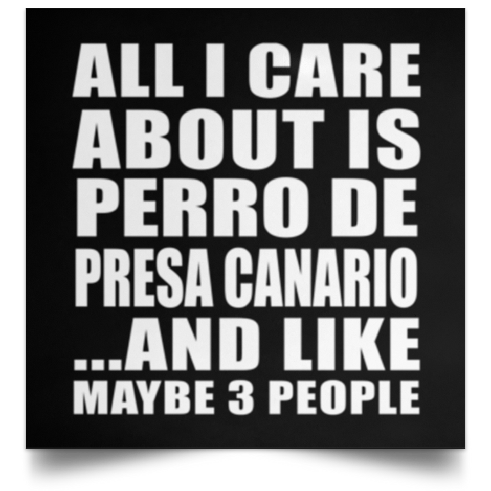 All I Care About Is Perro De Presa Canario - Poster Square