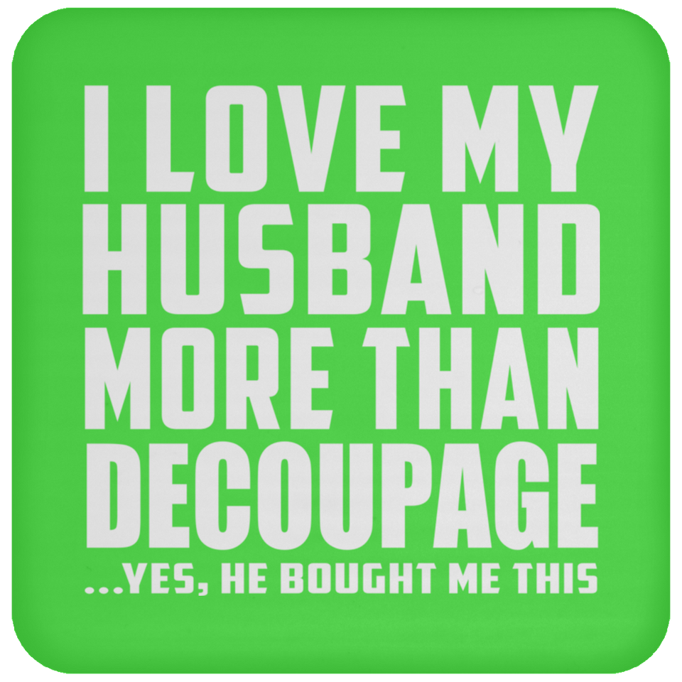 I Love My Husband More Than Decoupage - Drink Coaster