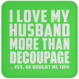 I Love My Husband More Than Decoupage - Drink Coaster