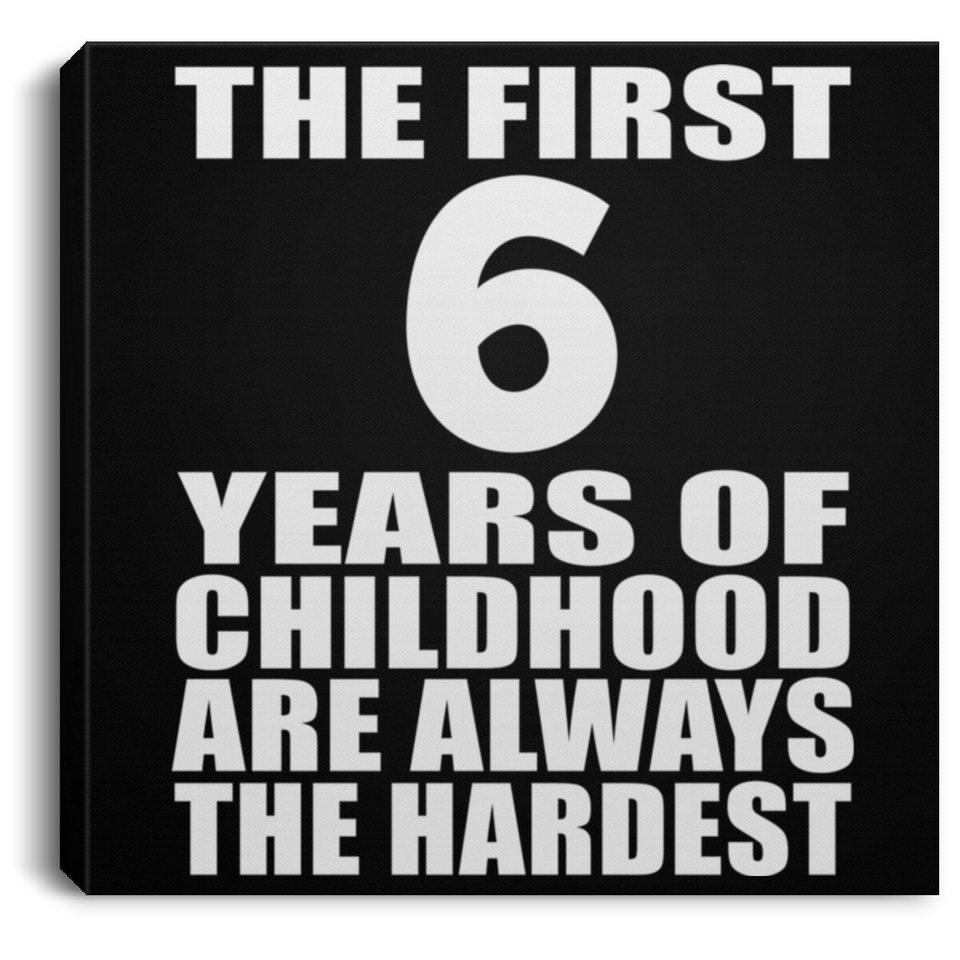 6th Birthday First 6 Years of Childhood Are The Hardest - Canvas Square