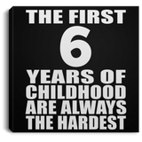 6th Birthday First 6 Years of Childhood Are The Hardest - Canvas Square