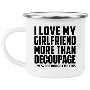 I Love My Girlfriend More Than Decoupage - 12oz Camping Mug