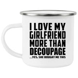 I Love My Girlfriend More Than Decoupage - 12oz Camping Mug