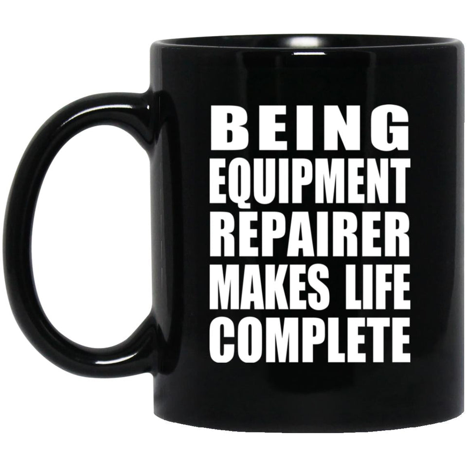 Being Equipment Repairer Makes Life Complete - 11oz Coffee Mug Black