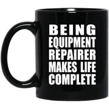 Being Equipment Repairer Makes Life Complete - 11oz Coffee Mug Black