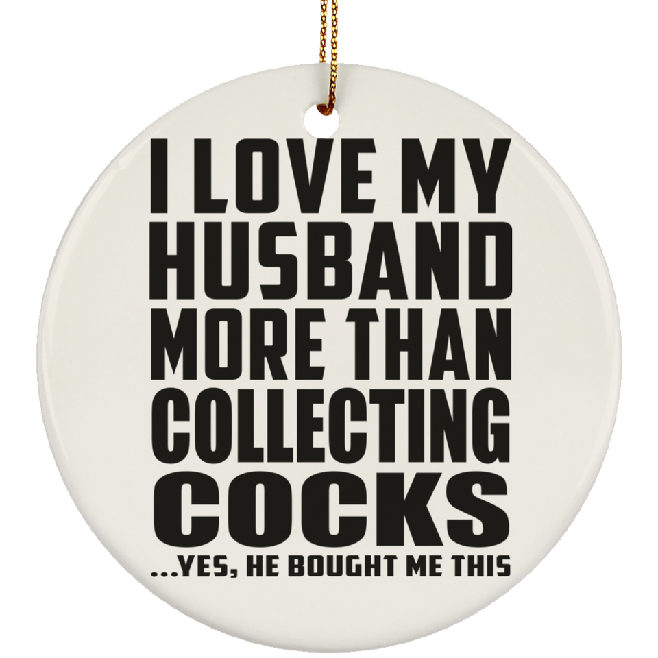 I Love My Husband More Than Collecting Cocks - Circle Ornament