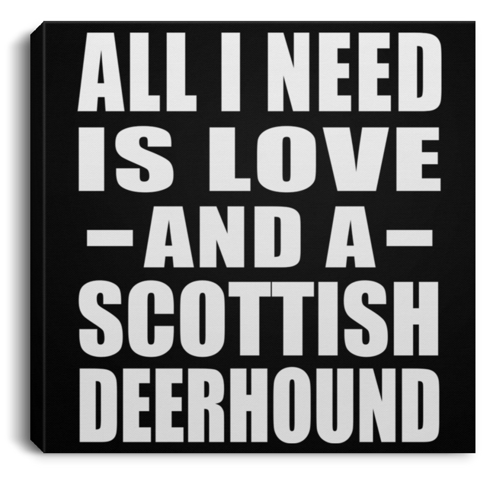 All I Need Is Love And A Scottish Deerhound - Canvas Square