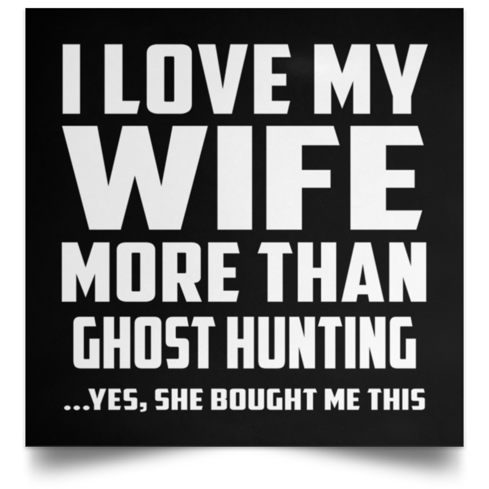 I Love My Wife More Than Ghost Hunting - Poster Square