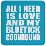 All I Need Is Love And My Bluetick Coonhound - Drink Coaster