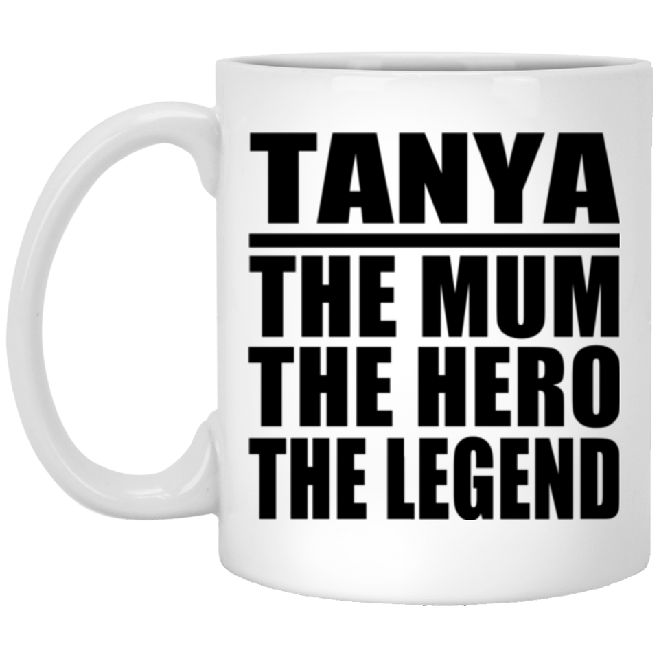 Tanya The Mum The Hero The Legend - 11 Oz Coffee Mug