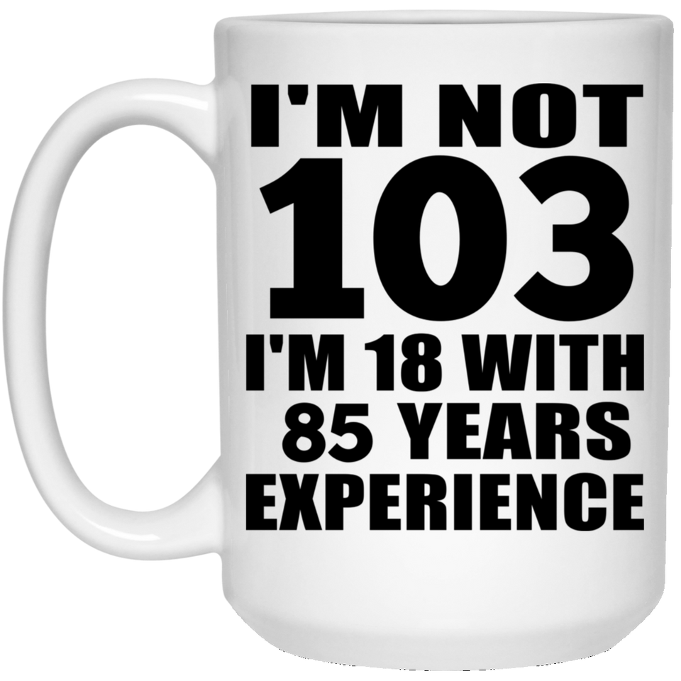 103rd Birthday I'm Not 103 I'm 18 With 85 Years Experience - 15oz Coffee Mug