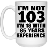 103rd Birthday I'm Not 103 I'm 18 With 85 Years Experience - 15oz Coffee Mug