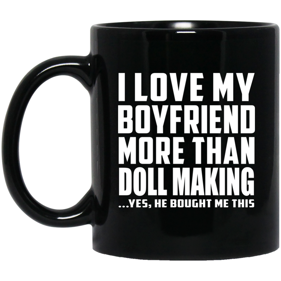 I Love My Boyfriend More Than Doll Making - 11 Oz Coffee Mug Black