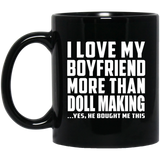 I Love My Boyfriend More Than Doll Making - 11 Oz Coffee Mug Black