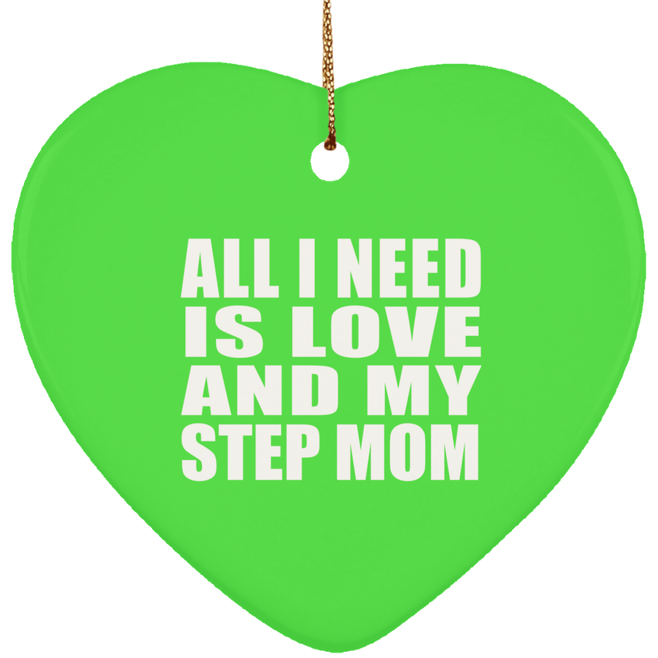 All I Need Is Love And My Step Mom - Heart Ornament