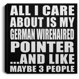All I Care About Is My German Wirehaired Pointer - Canvas Square