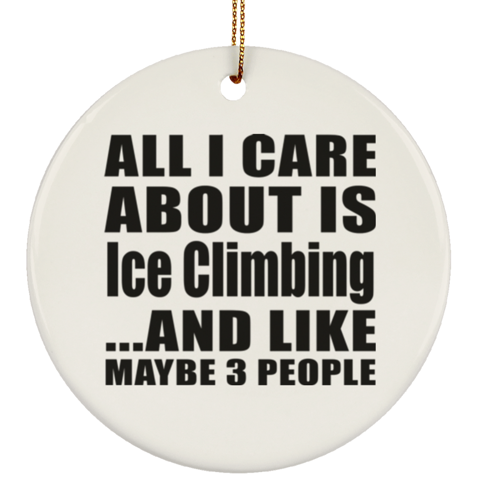 All I Care About Is Ice Climbing - Circle Ornament