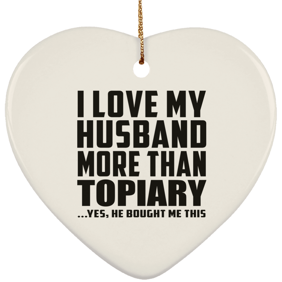 I Love My Husband More Than Topiary - Heart Ornament