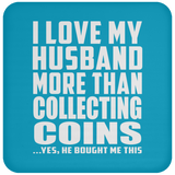 I Love My Husband More Than Collecting Coins - Drink Coaster