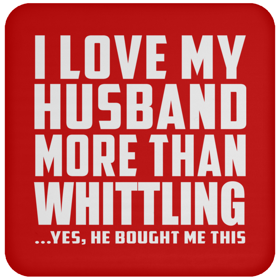 I Love My Husband More Than Whittling - Drink Coaster