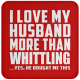 I Love My Husband More Than Whittling - Drink Coaster