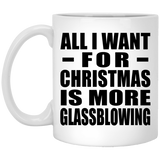 All I Want For Christmas Is More Glassblowing - 11 Oz Coffee Mug