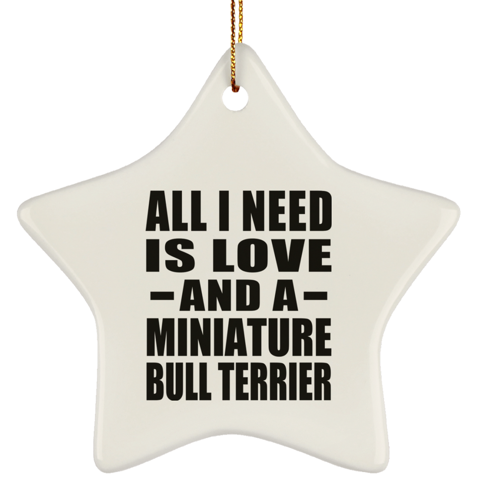 All I Need Is Love And A Miniature Bull Terrier - Star Ornament