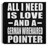All I Need Is Love And A German Wirehaired Pointer - Canvas Square