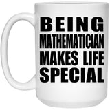 Being Mathematician Makes Life Special - 15oz Coffee Mug