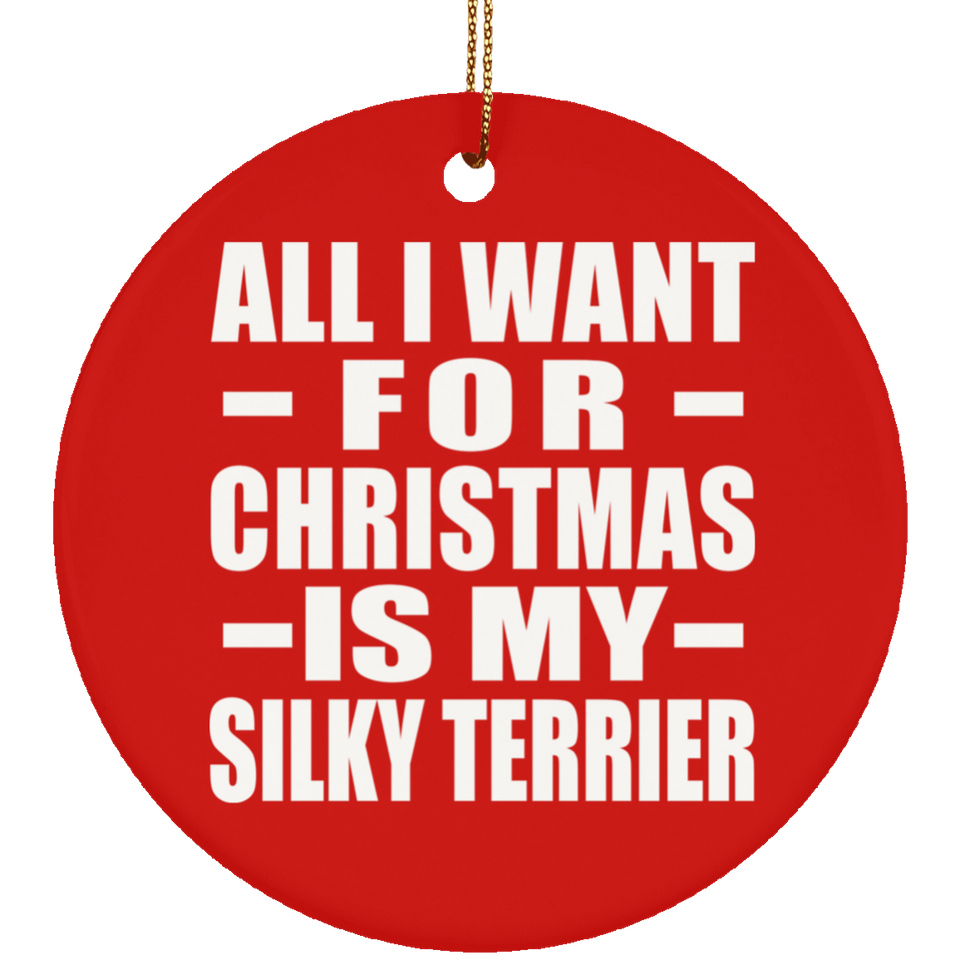 All I Want For Christmas Is My Silky Terrier - Circle Ornament