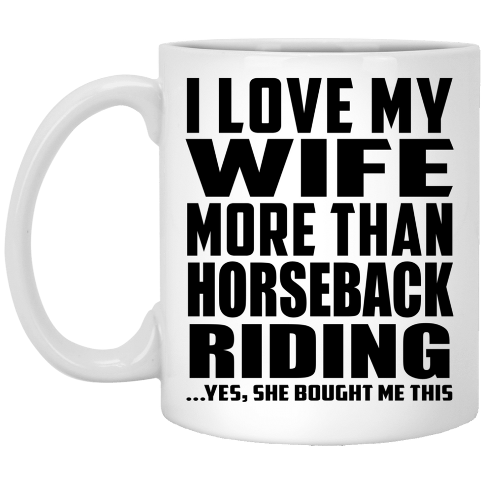 I Love My Wife More Than Horseback Riding - 11 Oz Coffee Mug