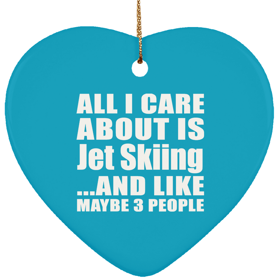 All I Care About Is Jet Skiing - Heart Ornament