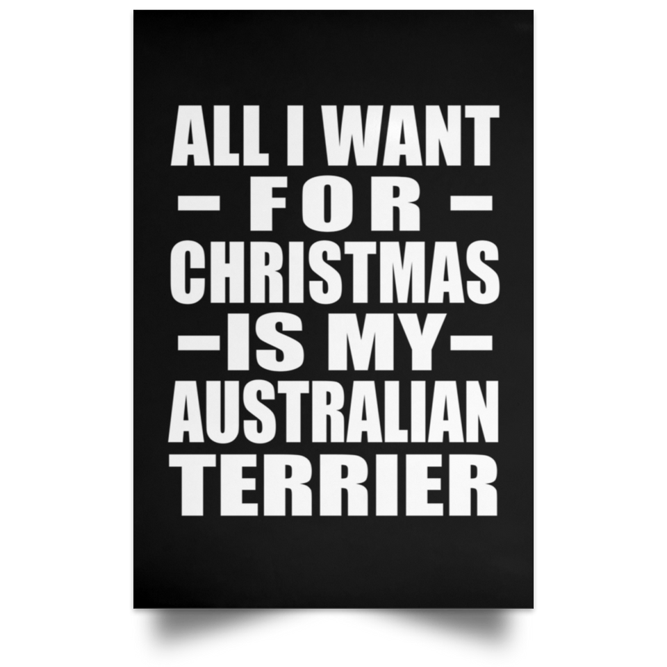 All I Want For Christmas Is My Australian Terrier - Poster Portrait