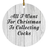 All I Want For Christmas Is Collecting Cocks - Circle Ornament F