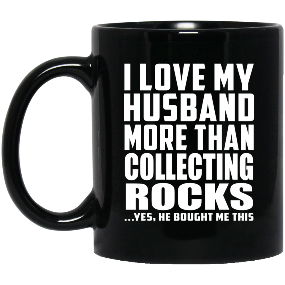 I Love My Husband More Than Collecting Rocks - 11 Oz Coffee Mug Black