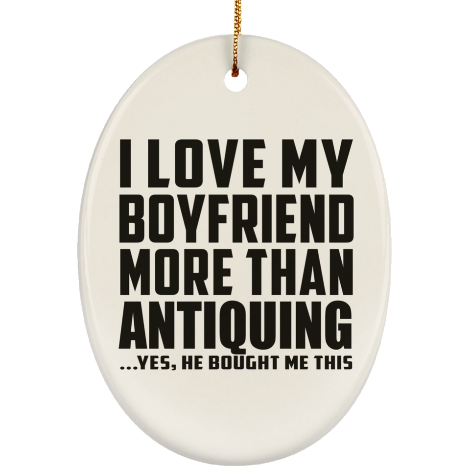 I Love My Boyfriend More Than Antiquing - Oval Ornament