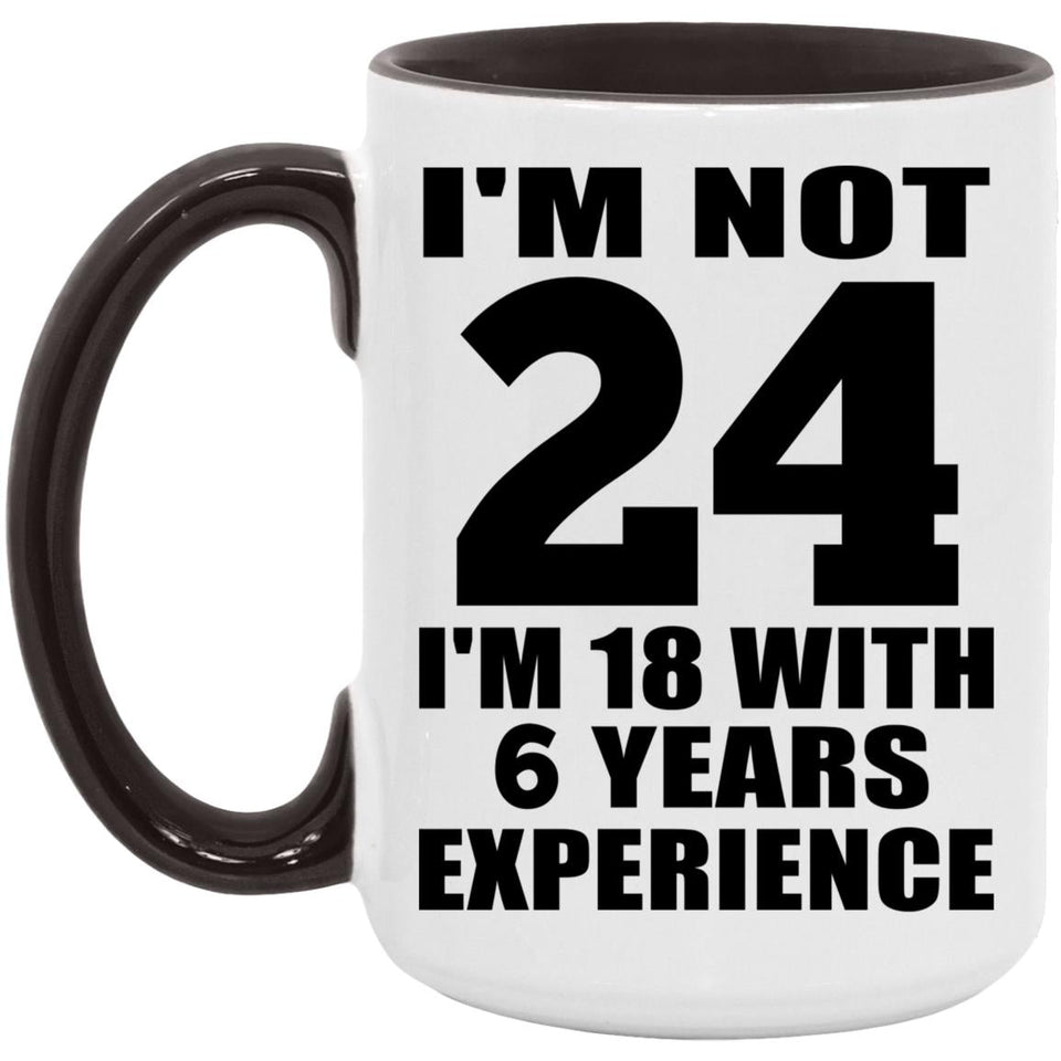 24th Birthday I'm Not 24 I'm 18 With 6 Years Experience - 15oz Accent Mug Black