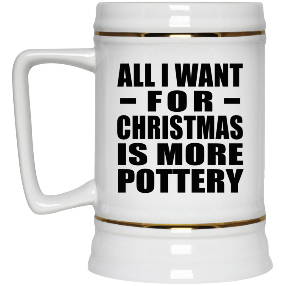 All I Want For Christmas Is More Pottery - Beer Stein